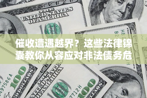 武汉催收遭遇越界？这些法律锦囊教你从容应对非法债务危机