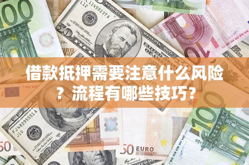 武汉借款抵押需要注意什么风险？流程有哪些技巧？