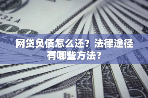 武汉网贷负债怎么还？法律途径有哪些方法？