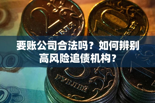 武汉要账公司合法吗？如何辨别高风险追债机构？