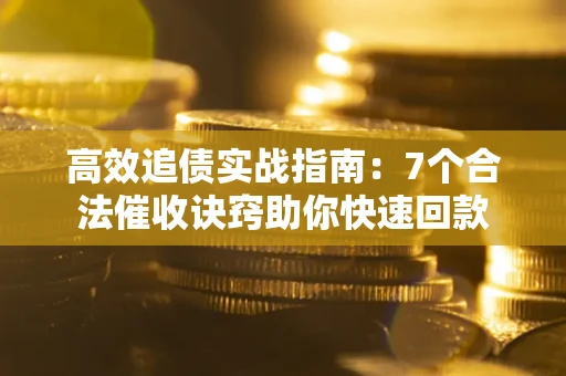 武汉高效追债实战指南：7个合法催收诀窍助你快速回款