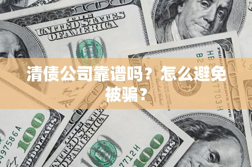 武汉清债公司靠谱吗？怎么避免被骗？