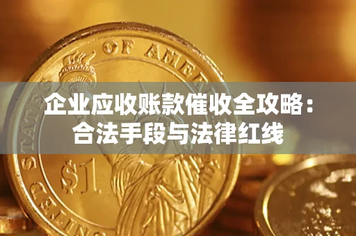武汉企业应收账款催收全攻略：合法手段与法律红线