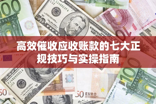 武汉高效催收应收账款的七大正规技巧与实操指南