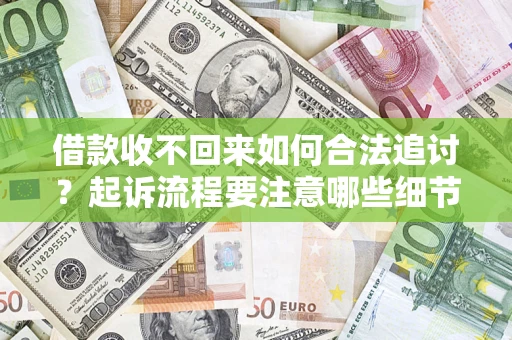武汉借款收不回来如何合法追讨？起诉流程要注意哪些细节？