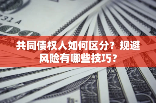 武汉共同债权人如何区分？规避风险有哪些技巧？