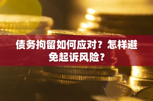 武汉债务拘留如何应对？怎样避免起诉风险？