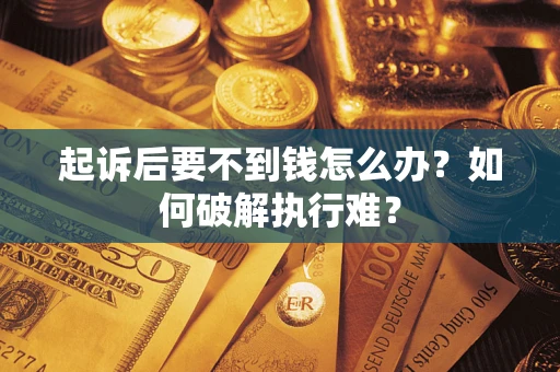 武汉起诉后要不到钱怎么办？如何破解执行难？