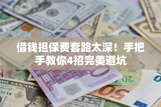 武汉借钱担保费套路太深！手把手教你4招完美避坑