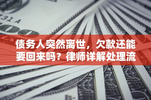 武汉债务人突然离世，欠款还能要回来吗？律师详解处理流程
