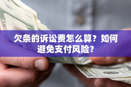 武汉欠条的诉讼费怎么算？如何避免支付风险？