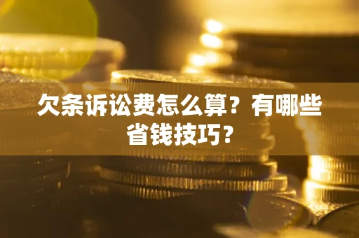 武汉欠条诉讼费怎么算？有哪些省钱技巧？