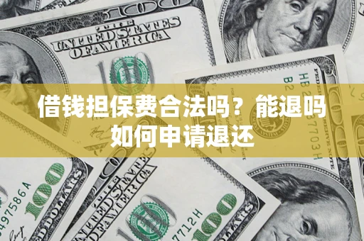 武汉借钱担保费合法吗？能退吗如何申请退还