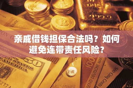 武汉亲戚借钱担保合法吗？如何避免连带责任风险？