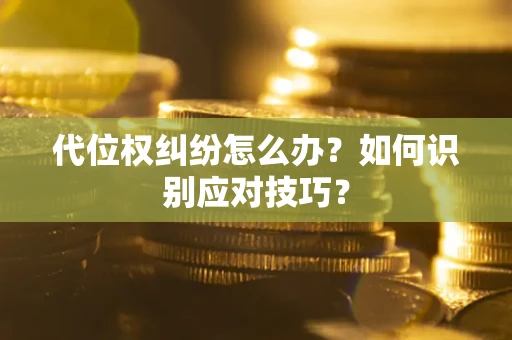 武汉代位权纠纷怎么办？如何识别应对技巧？