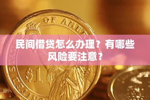 武汉民间借贷怎么办理？有哪些风险要注意？