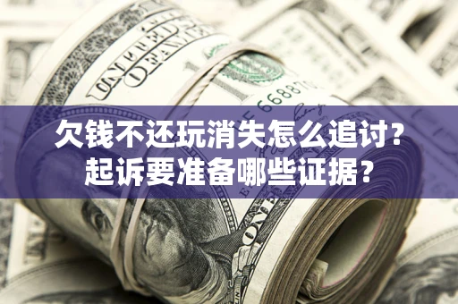 武汉欠钱不还玩消失怎么追讨？起诉要准备哪些证据？