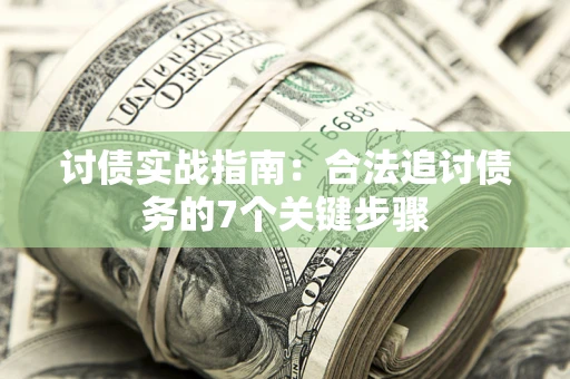 武汉讨债实战指南：合法追讨债务的7个关键步骤