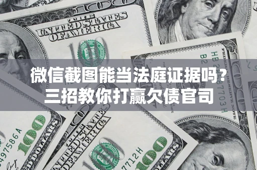 武汉微信截图能当法庭证据吗？三招教你打赢欠债官司