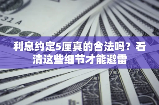 武汉利息约定5厘真的合法吗？看清这些细节才能避雷