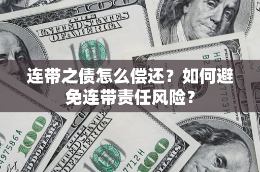 武汉连带之债怎么偿还？如何避免连带责任风险？