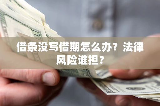 武汉借条没写借期怎么办？法律风险谁担？